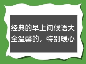 經(jīng)典的早上問(wèn)候語(yǔ)大全溫馨的，特別暖心的早安句子219條