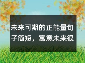 未來可期的正能量句子簡短，寓意未來很美好的詩句218條
