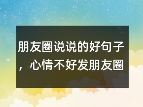 朋友圈說說的好句子，心情不好發(fā)朋友圈的句子200條