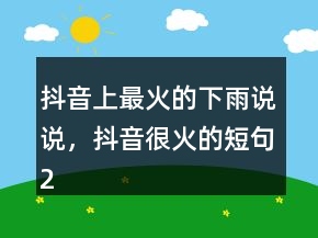 抖音上最火的下雨說說，抖音很火的短句231條