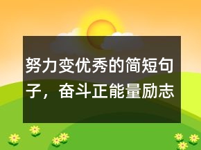 努力變優(yōu)秀的簡短句子，奮斗正能量勵志句子239條
