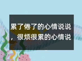 累了倦了的心情說說，很煩很累的心情說說238條
