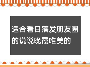 適合看日落發(fā)朋友圈的說說晚霞唯美的短句子227條