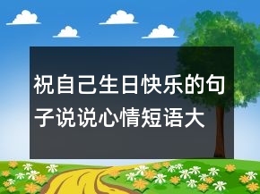 祝自己生日快樂的句子說說心情短語大全222條