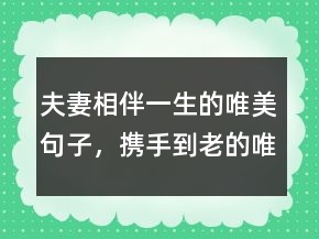 夫妻相伴一生的唯美句子，攜手到老的唯美句子209條
