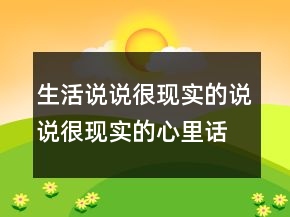 生活說說很現(xiàn)實的說說很現(xiàn)實的心里話的說說237條