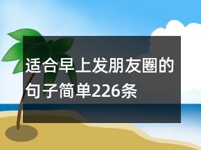 適合早上發(fā)朋友圈的句子簡(jiǎn)單226條