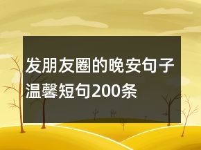 發(fā)朋友圈的晚安句子溫馨短句200條