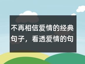 不再相信愛(ài)情的經(jīng)典句子，看透愛(ài)情的句子235條