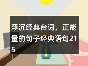 浮沉經(jīng)典臺(tái)詞，正能量的句子經(jīng)典語(yǔ)句215條