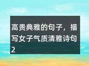 高貴典雅的句子，描寫女子氣質(zhì)清雅詩句247條