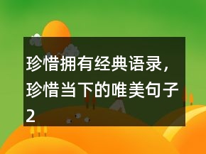 珍惜擁有經(jīng)典語錄，珍惜當下的唯美句子214條