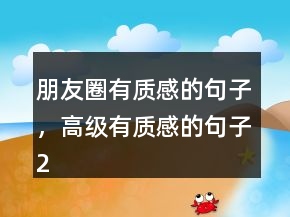 朋友圈有質(zhì)感的句子，高級有質(zhì)感的句子204條