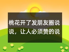 桃花開了發(fā)朋友圈說(shuō)說(shuō)，讓人必須贊的說(shuō)說(shuō)211條