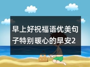 早上好祝福語(yǔ)優(yōu)美句子特別暖心的早安228條