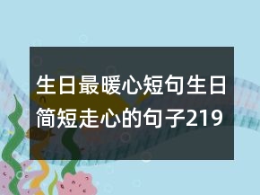 生日最暖心短句生日簡(jiǎn)短走心的句子219條
