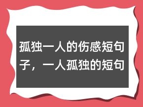 孤獨(dú)一人的傷感短句子，一人孤獨(dú)的短句傷感200條