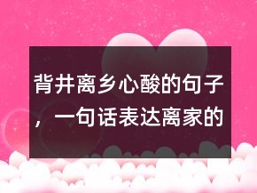 背井離鄉(xiāng)心酸的句子，一句話表達離家的傷感242條