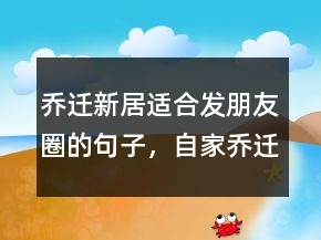 喬遷新居適合發(fā)朋友圈的句子，自家喬遷低調(diào)發(fā)朋友圈204條