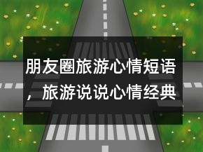 朋友圈旅游心情短語，旅游說說心情經(jīng)典短語236條