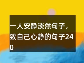一人安靜淡然句子，致自己心靜的句子240條