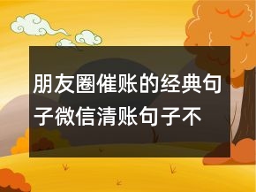 朋友圈催賬的經(jīng)典句子微信清賬句子不傷人209條