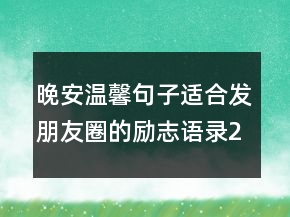 晚安溫馨句子適合發(fā)朋友圈的勵(lì)志語(yǔ)錄228條