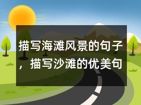 描寫海灘風景的句子，描寫沙灘的優(yōu)美句子217條