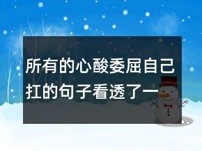 所有的心酸委屈自己扛的句子看透了一切,扎心的說說205條