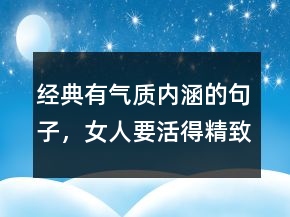 經(jīng)典有氣質(zhì)內(nèi)涵的句子，女人要活得精致的句子209條