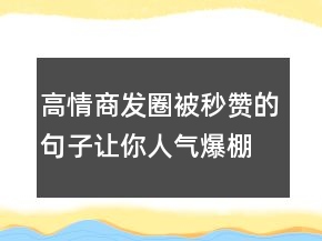 高情商發(fā)圈被秒贊的句子,讓你人氣爆棚!210條