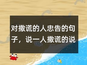 對撒謊的人忠告的句子，說一人撒謊的說說207條