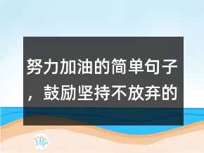 努力加油的簡單句子，鼓勵堅持不放棄的句子226條