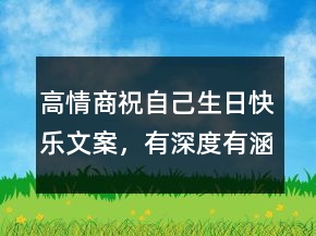 高情商祝自己生日快樂文案，有深度有涵養(yǎng)的句子203條