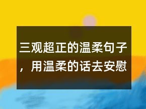 三觀超正的溫柔句子，用溫柔的話去安慰一人240條