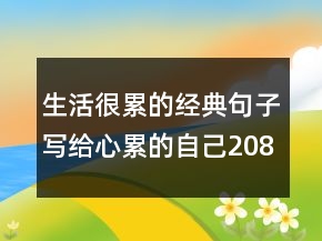 生活很累的經(jīng)典句子寫給心累的自己208條