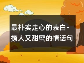 最樸實(shí)走心的表白-撩人又甜蜜的情話句子236條