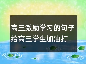 高三激勵(lì)學(xué)習(xí)的句子給高三學(xué)生加油打氣的話216條