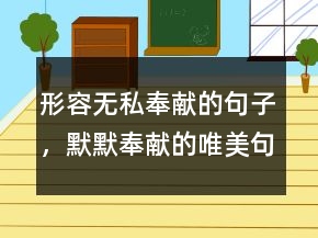 形容無(wú)私奉獻(xiàn)的句子，默默奉獻(xiàn)的唯美句子211條