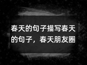 春天的句子描寫春天的句子，春天朋友圈簡單句208條