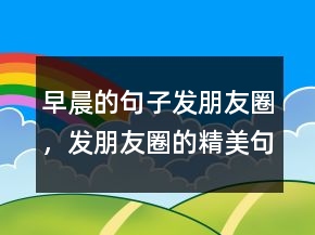 早晨的句子發(fā)朋友圈，發(fā)朋友圈的精美句子247條
