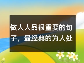做人人品很重要的句子，最經(jīng)典的為人處世短句242條