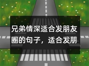 兄弟情深適合發(fā)朋友圈的句子，適合發(fā)朋友圈兄弟情句243條