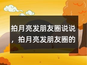 拍月亮發(fā)朋友圈說說，拍月亮發(fā)朋友圈的句子228條