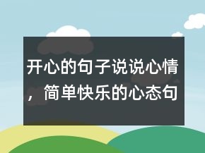 開心的句子說說心情，簡單快樂的心態(tài)句子248條