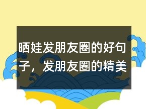 曬娃發(fā)朋友圈的好句子，發(fā)朋友圈的精美句子205條