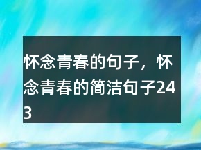 懷念青春的句子，懷念青春的簡潔句子243條