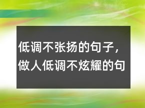 低調(diào)不張揚的句子，做人低調(diào)不炫耀的句子219條