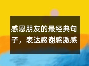 感恩朋友的最經(jīng)典句子，表達(dá)感謝感激感恩的話214條