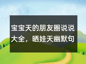 寶寶天的朋友圈說(shuō)說(shuō)大全，曬娃天幽默句子234條